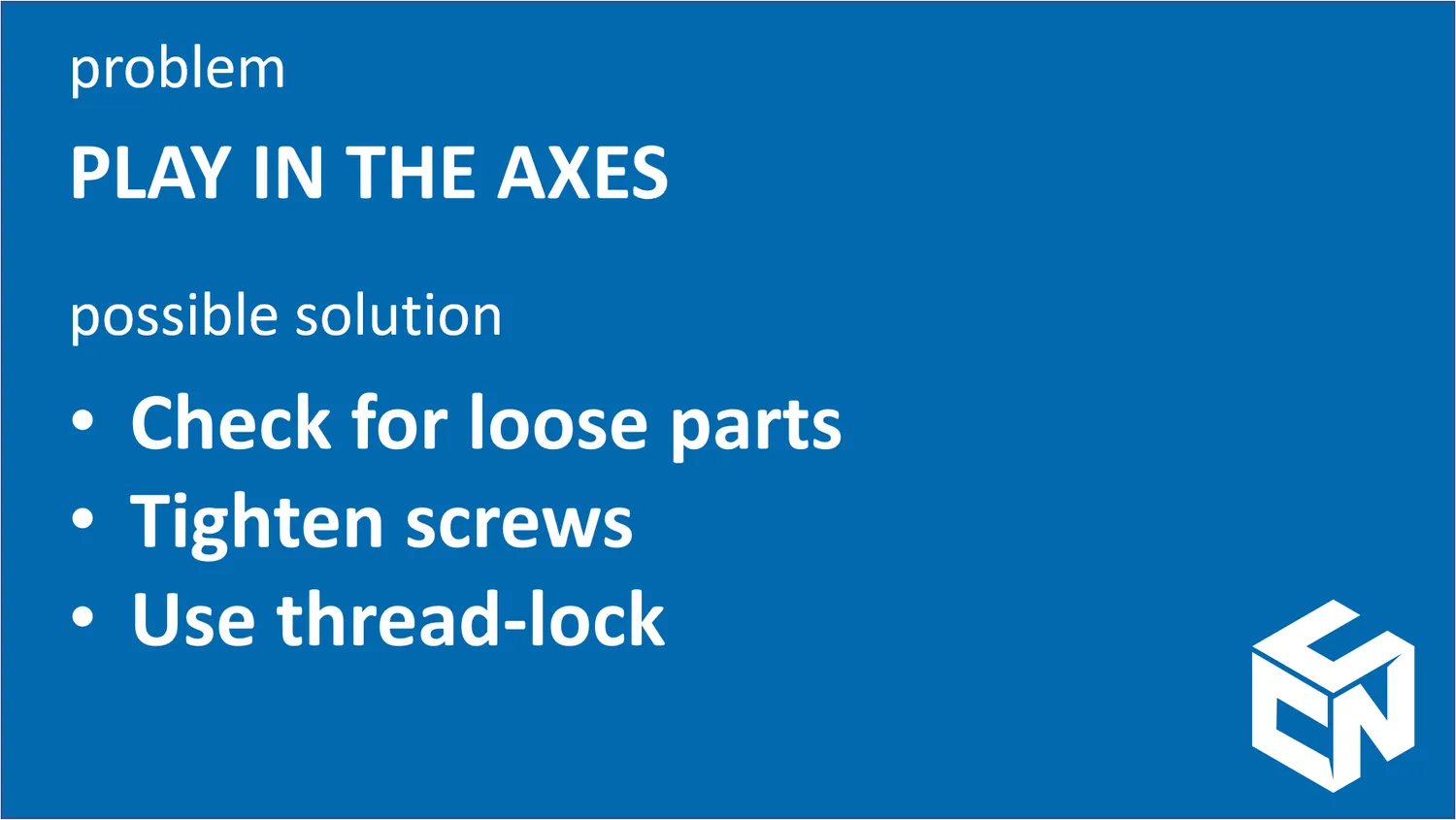 Slide: problem play in the axes, possible solution check for loose parts, tighten screws, use thread-lock